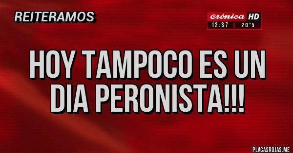 Placas Rojas - Hoy tampoco es un dia peronista!!! Placas Rojas - Hoy tampoco es un dia peronista!!!