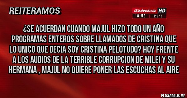 Placas Rojas - ¿SE ACUERDAN CUANDO MAJUL HIZO TODO UN AÑO PROGRAMAS ENTEROS SOBRE LLAMADOS DE CRISTINA QUE LO UNICO QUE DECIA SOY CRISTINA PELOTUDO? HOY FRENTE A LOS AUDIOS DE LA TERRIBLE CORRUPCION DE MILEI Y SU HERMANA , MAJUL NO QUIERE PONER LAS ESCUCHAS AL AIRE