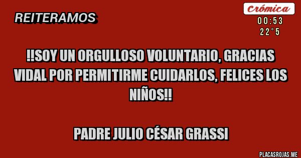 Placas Rojas -  !!Soy un orgulloso voluntario, gracias Vidal por permitirme cuidarlos, Felices los  niños!!

Padre Julio César Grassi 