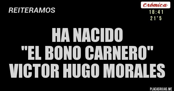 Placas Rojas - HA NACIDO 
''EL BONO CARNERO''
VICTOR HUGO MORALES