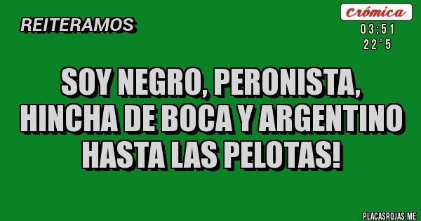 Placas Rojas - Soy Negro, Peronista,
 Hincha de Boca y Argentino hasta las pelotas!