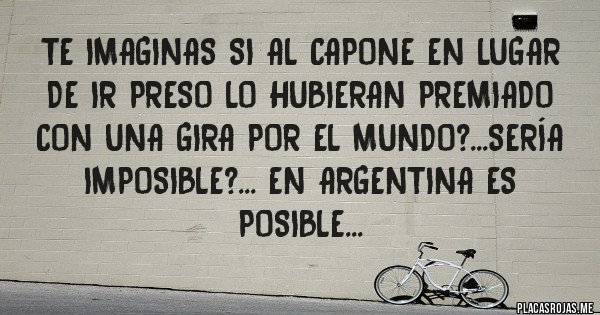 Placas Rojas - Te imaginas si Al Capone en lugar de ir preso lo hubieran premiado con una gira por el mundo?...Sería imposible?... En Argentina es posible...