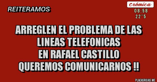 Placas Rojas - ARREGLEN EL PROBLEMA DE LAS 
LINEAS TELEFONICAS 
EN RAFAEL CASTILLO
QUEREMOS COMUNICARNOS !!