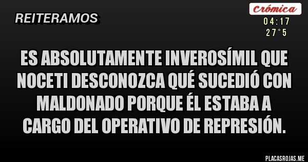 Placas Rojas -  Es absolutamente inverosímil que Noceti desconozca qué sucedió con Maldonado porque él estaba a cargo del operativo de represión.