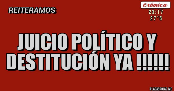 Placas Rojas - JUICIO POLÍTICO Y DESTITUCIÓN YA !!!!!!