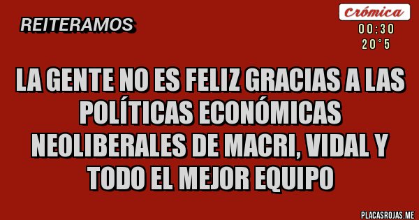 Placas Rojas - LA GENTE NO ES FELIZ GRACIAS A LAS POLÍTICAS ECONÓMICAS NEOLIBERALES DE MACRI, VIDAL Y TODO EL MEJOR EQUIPO 