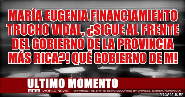 Placas Rojas - María Eugenia Financiamiento Trucho Vidal, ¿sigue al frente del gobierno de la provincia más rica?! Qué gobierno de m!