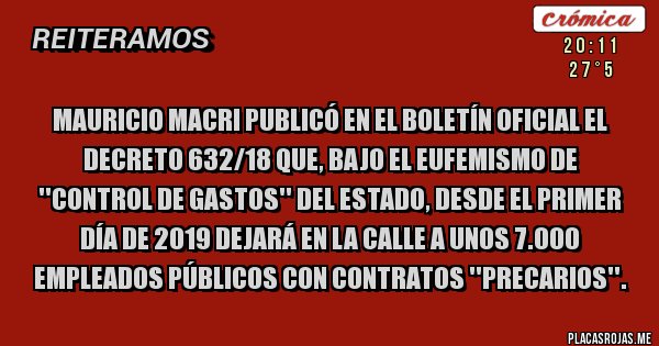 Placas Rojas - Mauricio Macri publicó en el Boletín Oficial el decreto 632/18 que, bajo el eufemismo de ''control de gastos'' del Estado, desde el primer día de 2019 dejará en la calle a unos 7.000 empleados públicos con contratos ''precarios''.