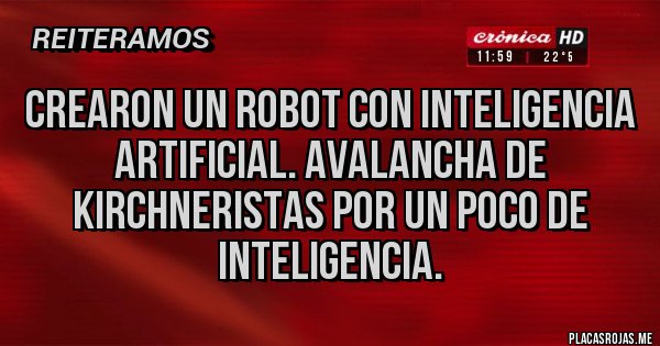 Placas Rojas - CREARON UN ROBOT CON INTELIGENCIA ARTIFICIAL. AVALANCHA DE KIRCHNERISTAS POR UN POCO DE INTELIGENCIA.