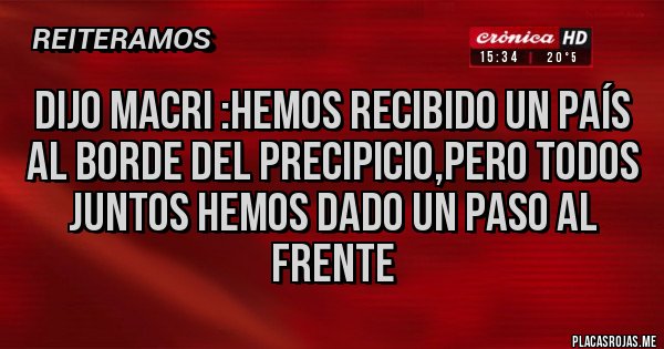 Placas Rojas - Dijo MACRI :Hemos recibido un país al borde del precipicio,pero todos juntos hemos dado un paso al frente  