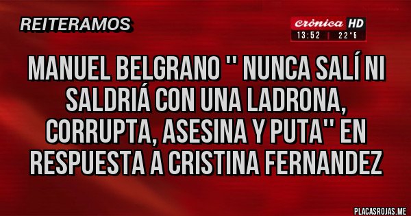 Placas Rojas - Manuel Belgrano '' nunca salí ni saldriá con una ladrona, corrupta, asesina y puta'' en respuesta a Cristina Fernandez