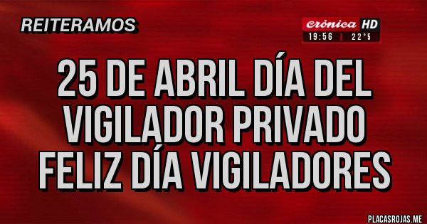 Placas Rojas - 25 de Abril día del
Vigilador privado
Feliz día vigiladores Placas Rojas - 25 de Abril día del
Vigilador privado
Feliz día vigiladores