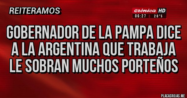 Placas Rojas - Gobernador de la pampa dice a la Argentina que trabaja le sobran muchos porteños 