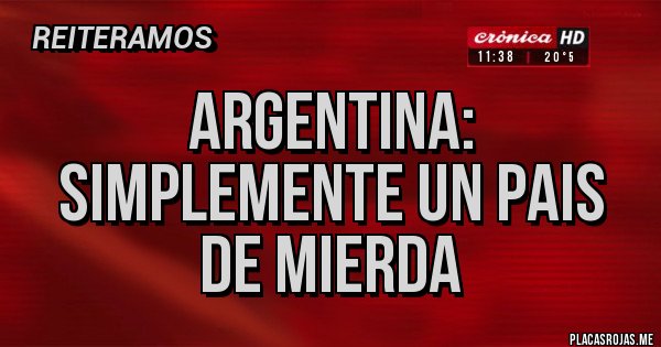 Placas Rojas - ARGENTINA:
SIMPLEMENTE UN PAIS DE MIERDA