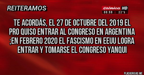 Placas Rojas - Te acordás, el 27 de octubre del 2019 el PRO quiso entrar al congreso en argentina ;en febrero 2020 el fascismo en EEUU logra entrar y tomarse el congreso yanqui Placas Rojas - Te acordás, el 27 de octubre del 2019 el PRO quiso entrar al congreso en argentina ;en febrero 2020 el fascismo en EEUU logra entrar y tomarse el congreso yanqui