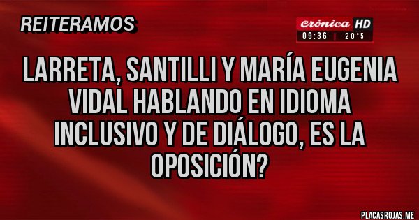 Placas Rojas - LARRETA, santilli y María Eugenia Vidal hablando en idioma inclusivo y de diálogo, es la oposición?
