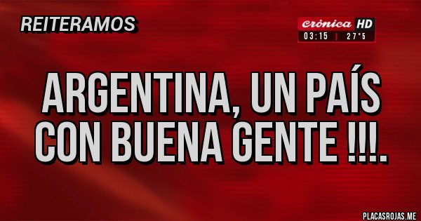 Placas Rojas - ARGENTINA, UN PAÍS CON BUENA GENTE !!!.