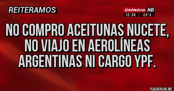 Placas Rojas - No compro aceitunas nucete, no viajo en aerolíneas argentinas ni cargo YPF. Placas Rojas - No compro aceitunas nucete, no viajo en aerolíneas argentinas ni cargo YPF.