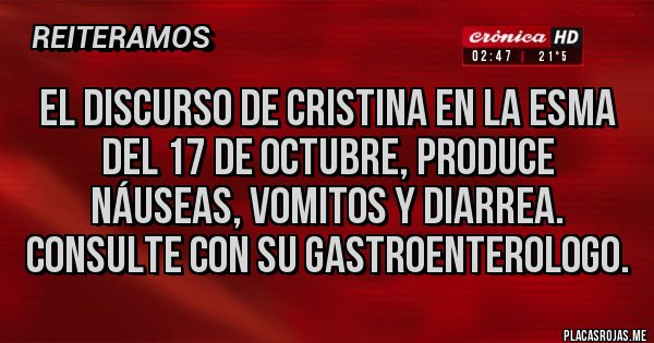 Placas Rojas - El discurso de Cristina en la esma del 17 de octubre, produce náuseas, vomitos y diarrea. Consulte con su gastroenterologo.