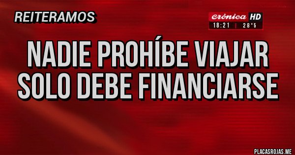 Placas Rojas - Nadie prohíbe viajar
solo debe financiarse
 