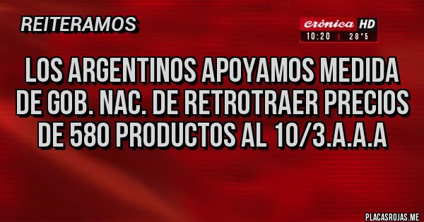 Placas Rojas - LOS ARGENTINOS APOYAMOS MEDIDA DE GOB. NAC. DE RETROTRAER PRECIOS DE 580 PRODUCTOS AL 10/3.A.A.A    