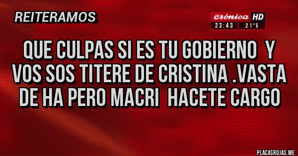 Placas Rojas - Que culpas si es tu gobierno  y vos sos titere de cristina .vasta de HA PERO MACRI  hacete cargo 