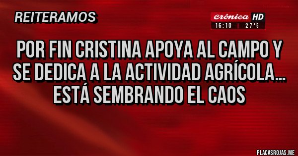 Placas Rojas - Por fin Cristina apoya al campo y se dedica a la actividad agrícola… Está sembrando el caos Placas Rojas - Por fin Cristina apoya al campo y se dedica a la actividad agrícola… Está sembrando el caos