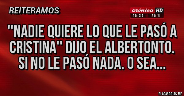 Placas Rojas - ''Nadie quiere lo que le pasó a Cristina'' dijo el Albertonto. Si no le pasó nada. O sea... Placas Rojas - ''Nadie quiere lo que le pasó a Cristina'' dijo el Albertonto. Si no le pasó nada. O sea...