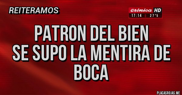 Placas Rojas - PATRON DEL BIEN
SE SUPO LA MENTIRA DE BOCA