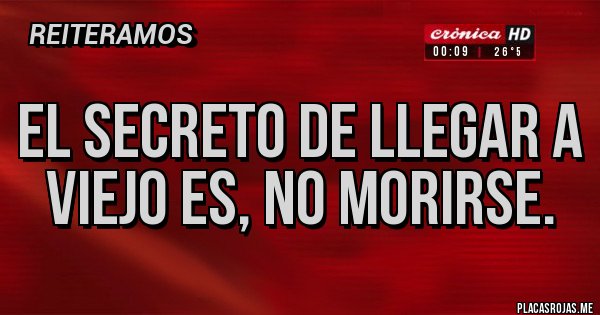 Placas Rojas - El secreto de llegar a viejo es, NO MORIRSE. Placas Rojas - El secreto de llegar a viejo es, NO MORIRSE.