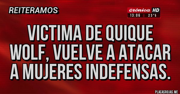 Placas Rojas - Victima de Quique wolf, vuelve a atacar a mujeres indefensas.