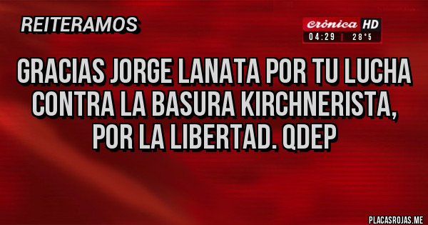 Placas Rojas - Gracias Jorge lanata por tu lucha contra la basura kirchnerista, por la libertad. Qdep