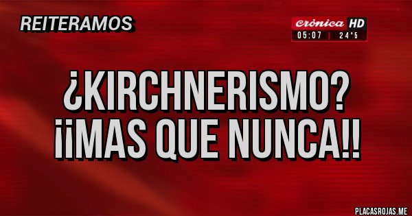 Placas Rojas - ¿KIRCHNERISMO?
¡¡MAS QUE NUNCA!! Placas Rojas - ¿KIRCHNERISMO?
¡¡MAS QUE NUNCA!!