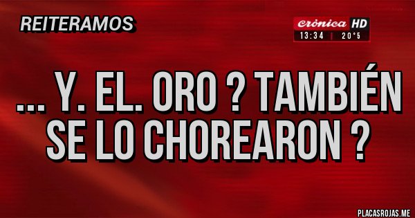 Placas Rojas - ... Y. El. Oro ? También se lo chorearon ?