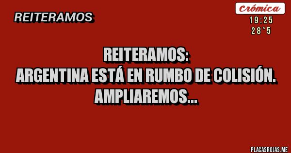 Placas Rojas - REITERAMOS:
ARGENTINA ESTÁ EN RUMBO DE COLISIÓN.
AMPLIAREMOS...
