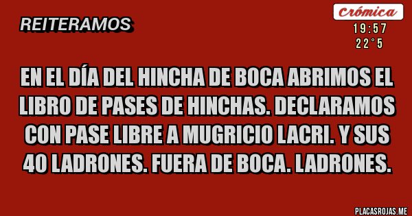 Placas Rojas - En el día del hincha de BOCA abrimos el libro de pases de hinchas. Declaramos con pase libre a Mugricio Lacri. Y sus 40 ladrones. Fuera de Boca. Ladrones.