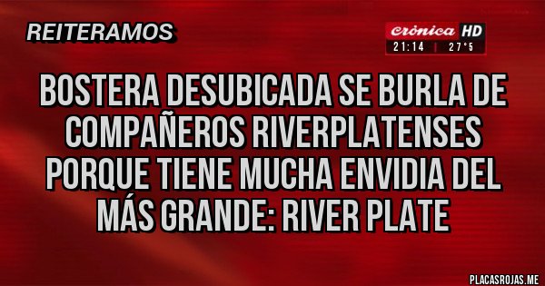 Placas Rojas - Bostera desubicada se burla de compañeros riverplatenses porque tiene mucha envidia del más grande: river plate Placas Rojas - Bostera desubicada se burla de compañeros riverplatenses porque tiene mucha envidia del más grande: river plate