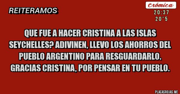 Placas Rojas - QUE FUE A HACER CRISTINA A LAS ISLAS SEYCHELLES? ADIVINEN, LLEVO LOS AHORROS DEL PUEBLO ARGENTINO PARA RESGUARDARLO. GRACIAS CRISTINA, POR PENSAR EN TU PUEBLO.