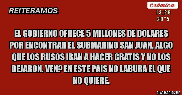 Placas Rojas - El gobierno ofrece 5 millones de dolares por encontrar el submarino San Juan, algo que los rusos iban a hacer gratis y no los dejaron. Ven? En este pais no labura el que no quiere.