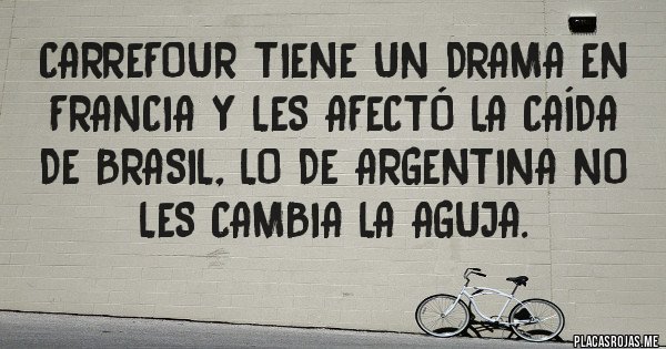 Placas Rojas - Carrefour tiene un drama en Francia y les afectó la caída de Brasil, lo de Argentina no les cambia la aguja.