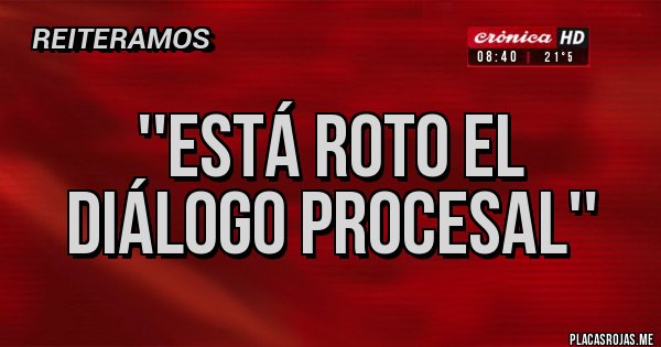 Placas Rojas -  ''Está roto el diálogo procesal''