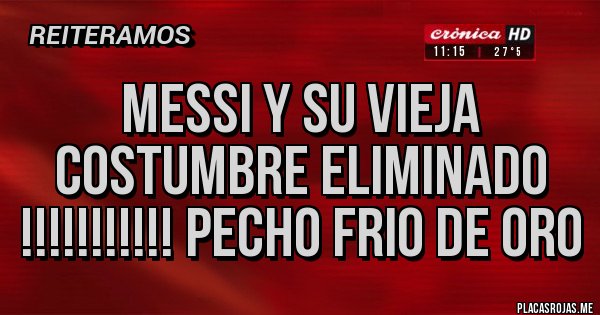 Placas Rojas - MESSI Y SU VIEJA COSTUMBRE ELIMINADO !!!!!!!!!!! PECHO FRIO DE ORO