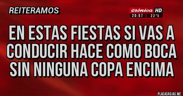 Placas Rojas - EN ESTAS FIESTAS SI VAS A CONDUCIR HACE COMO BOCA SIN NINGUNA COPA ENCIMA