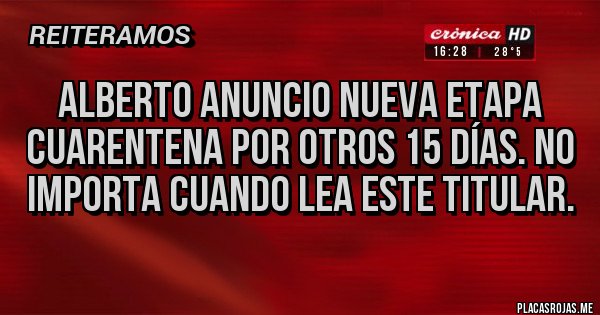 Placas Rojas - Alberto anuncio nueva etapa CUARENTENA por otros 15 días. No importa cuando lea este titular.