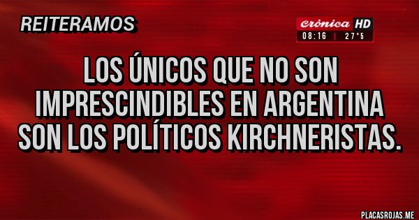 Placas Rojas - Los únicos que no son imprescindibles en argentina son los políticos kirchneristas.