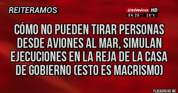 Placas Rojas - Cómo no pueden tirar personas desde aviones al mar, simulan ejecuciones en la reja de la casa de gobierno (esto es macrismo)