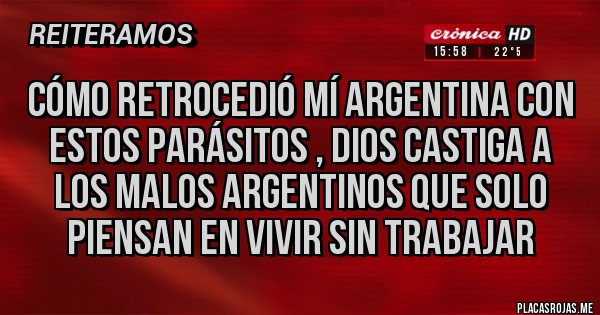 Placas Rojas - Cómo retrocedió mí argentina con estos parásitos , Dios castiga a los malos argentinos que solo piensan en vivir sin trabajar