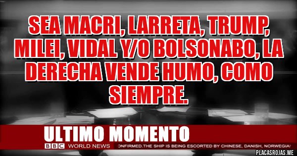 Placas Rojas - Sea Macri, Larreta, Trump, Milei, Vidal y/o Bolsonabo, la derecha vende humo, como siempre.