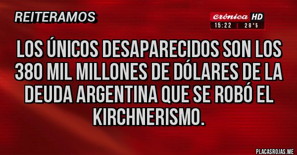 Placas Rojas - Los únicos desaparecidos son los 380 mil millones de dólares de la deuda argentina que se robó el kirchnerismo.