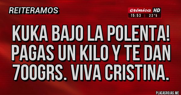 Placas Rojas - Kuka bajo la polenta! Pagas un kilo y te dan 700grs. Viva Cristina.